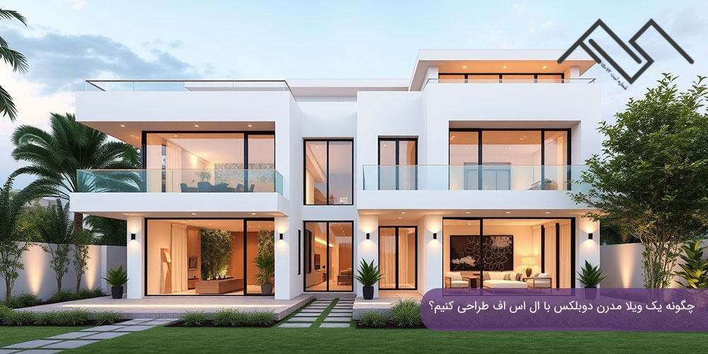 چگونه یک ویلا مدرن دوبلکس با ال اس اف طراحی کنیم
