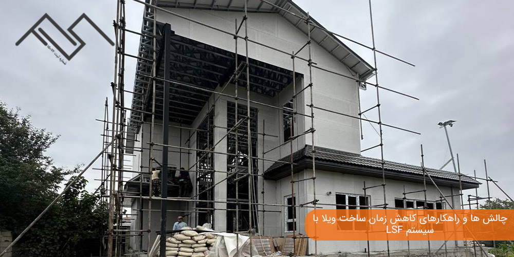 چالش ها و راهکارهای کاهش زمان ساخت ویلا با سیستم LSF