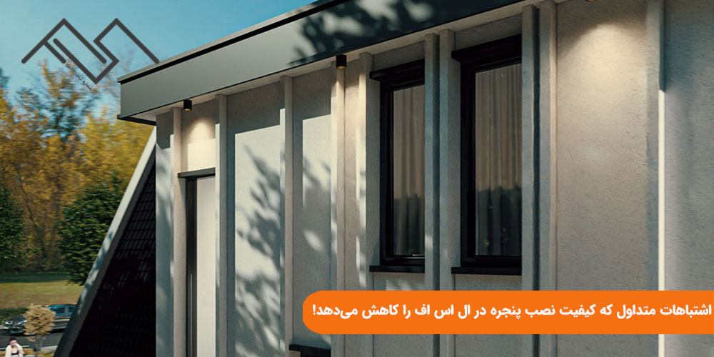 اشتباهات متداول که کیفیت نصب پنجره در ال اس اف را کاهش می&zwnj;دهد!