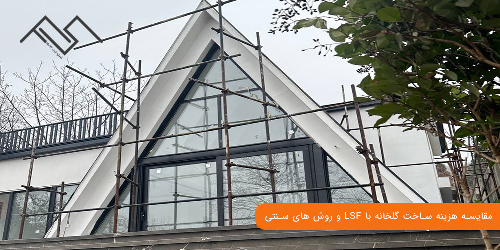 مقایسه هزینه ساخت گلخانه با LSF و روش‌ های سنتی