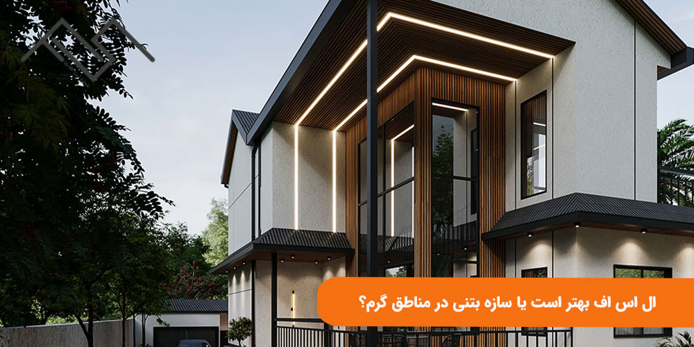 ال اس اف بهتر است یا سازه بتنی در مناطق گرم؟