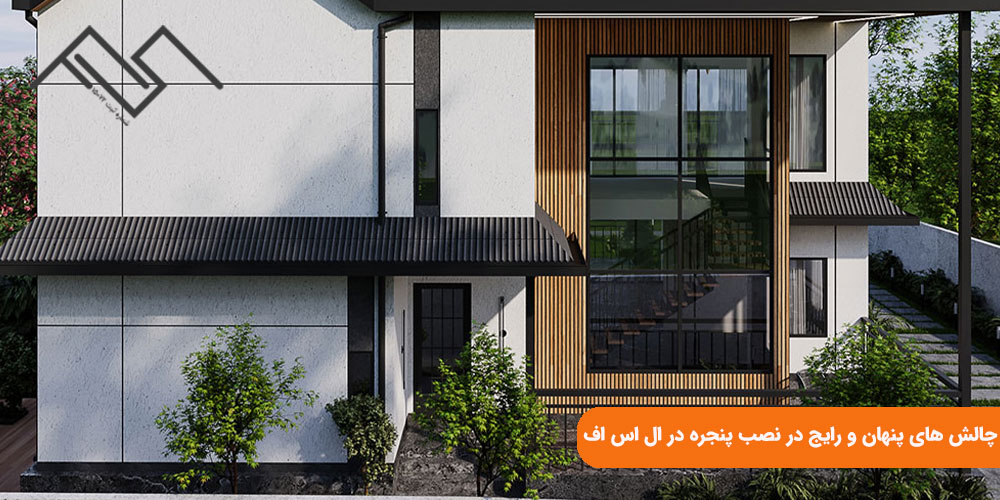 چالش‌ های پنهان و رایج در نصب پنجره در ال اس اف