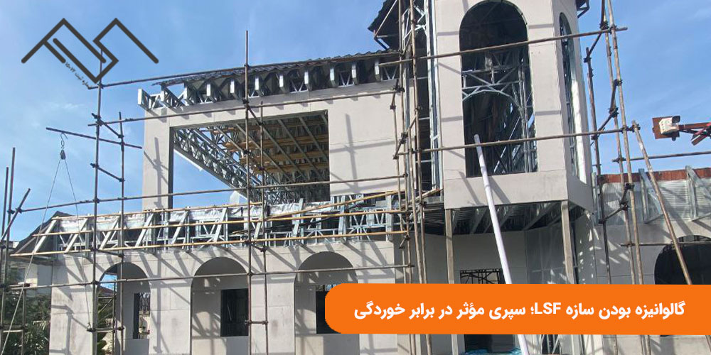 گالوانیزه بودن سازه LSF؛ سپری مؤثر در برابر خوردگی